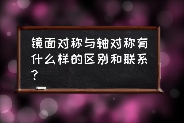 图形的运动为什么讲对称 镜面对称与轴对称有什么样的区别和联系？