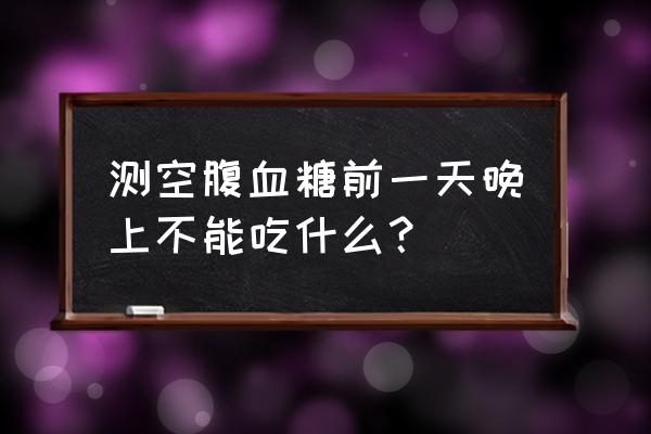 晚上不能吃的东西怎么办 测空腹血糖前一天晚上不能吃什么？