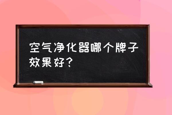 十大空气净化器品牌排行榜 空气净化器哪个牌子效果好？