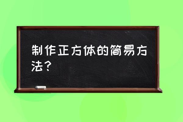 怎么用简单的方法做正方体 制作正方体的简易方法？