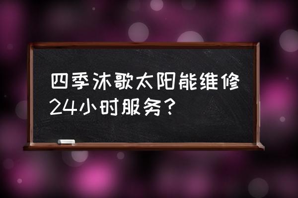 附近修太阳能电话号码 四季沐歌太阳能维修24小时服务？