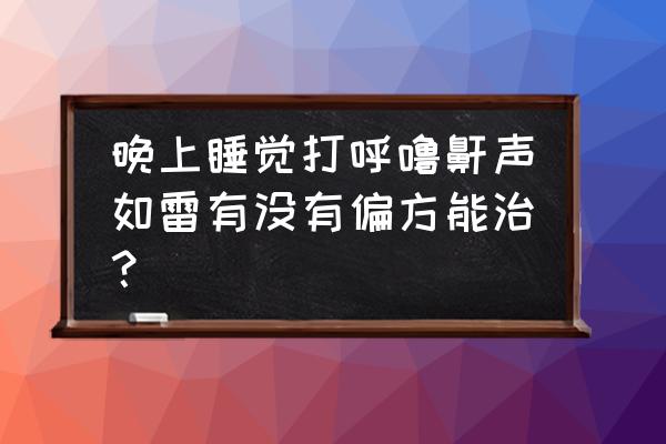 胖人打呼噜通过减肥能改变吗 晚上睡觉打呼噜鼾声如雷有没有偏方能治？