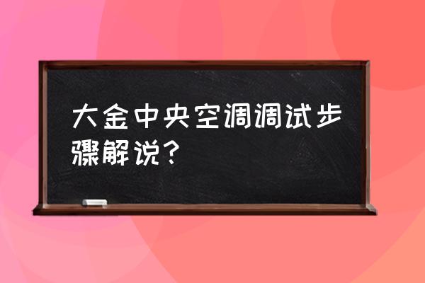 大金1.5p空调说明书 大金中央空调调试步骤解说？