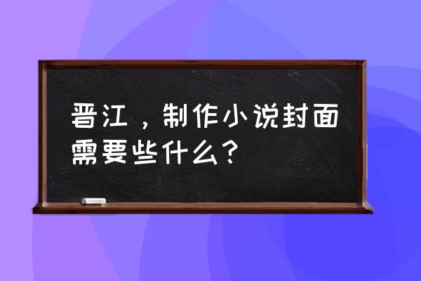 晋江小说字体大小怎样合适 晋江，制作小说封面需要些什么？