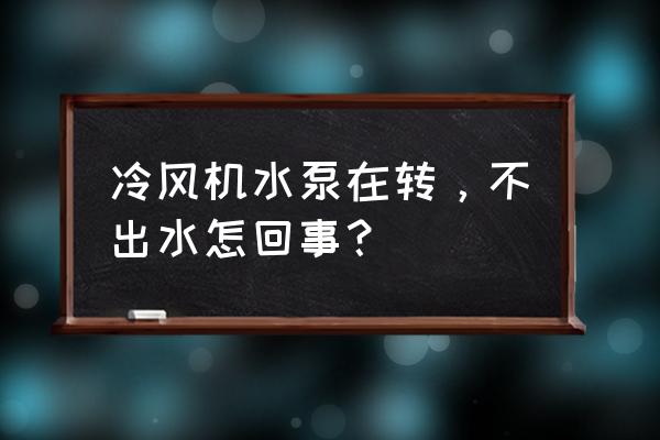 冷风机不制冷不抽水怎么弄 冷风机水泵在转，不出水怎回事？