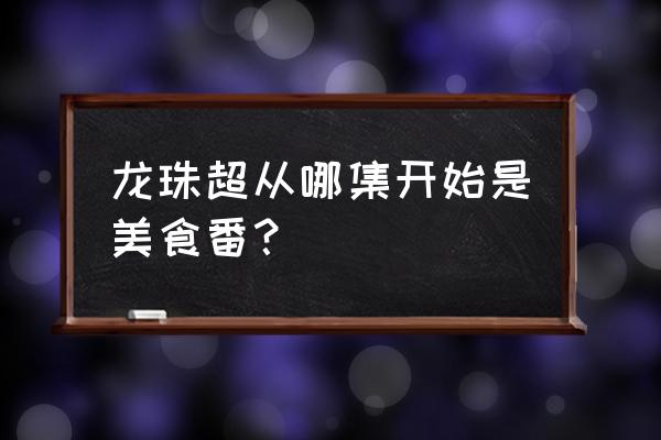 蹭饭地图制作软件 龙珠超从哪集开始是美食番？