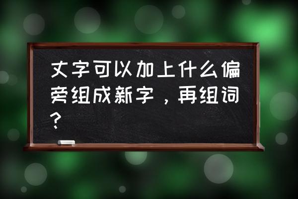 米字格丈字怎么写好看 丈字可以加上什么偏旁组成新字，再组词？