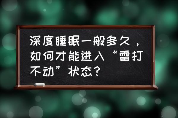 怎样判断一个人是不是深度睡眠了 深度睡眠一般多久，如何才能进入“雷打不动”状态？