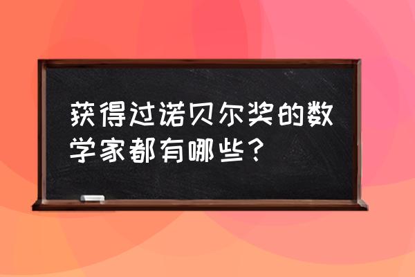 历年诺贝尔物理学奖获得者 获得过诺贝尔奖的数学家都有哪些？