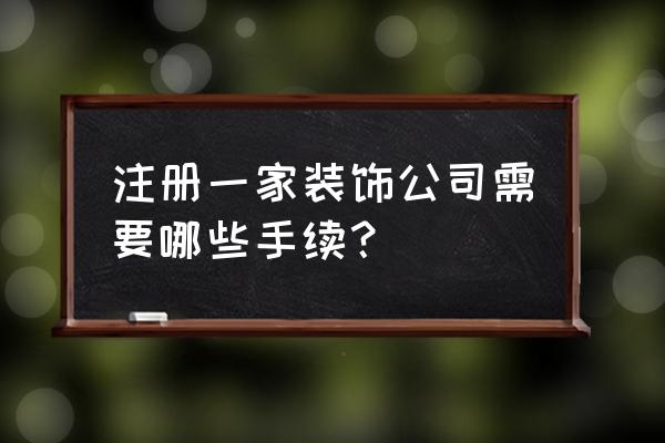 个人怎么注册一个装饰公司 注册一家装饰公司需要哪些手续？