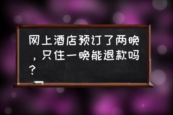 美团订的酒店申请退房退款流程 网上酒店预订了两晚，只住一晚能退款吗？