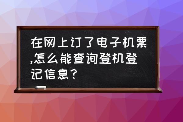 去哪里可以查询飞机票订单 在网上订了电子机票,怎么能查询登机登记信息？