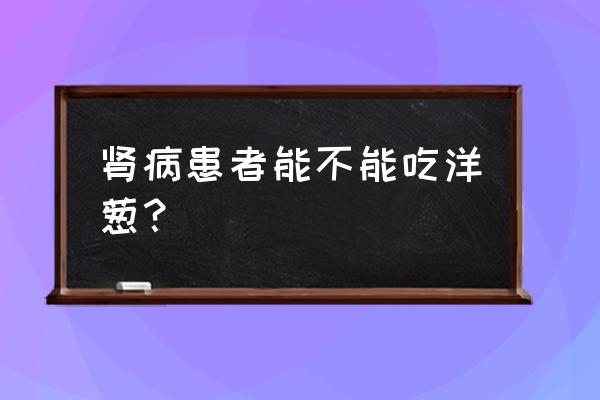 什么人不适合吃洋葱 肾病患者能不能吃洋葱？