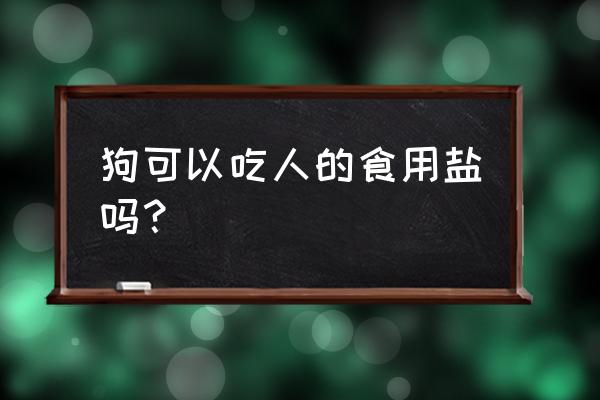 简述食用过量食盐的危害 狗可以吃人的食用盐吗？