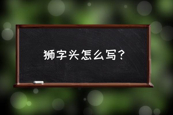 狮子笔画顺序表 狮字头怎么写？