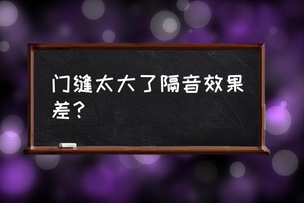 装修时如何考虑隔音有规定吗 门缝太大了隔音效果差？