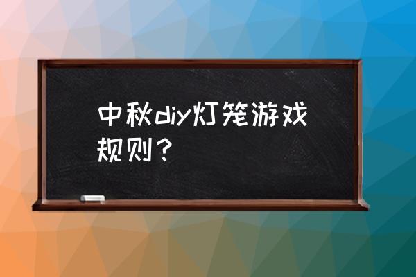 怎么样做中秋节灯笼最简单 中秋diy灯笼游戏规则？