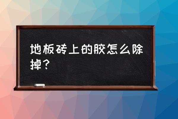 地面有胶用什么东西去除 地板砖上的胶怎么除掉？