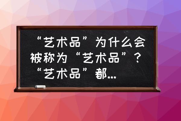 简述儿童图画书的艺术特征 “艺术品”为什么会被称为“艺术品”？“艺术品”都有哪些“艺术表现力”呢？