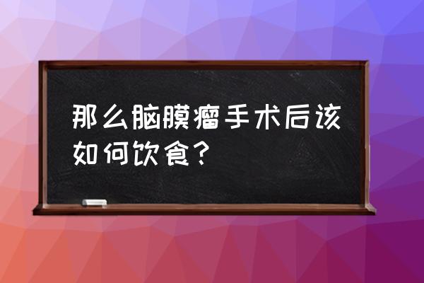 脑膜瘤手术前饮食要注意什么 那么脑膜瘤手术后该如何饮食？