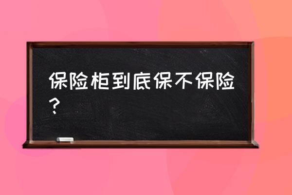 保险箱和保险柜哪个防盗效果好 保险柜到底保不保险？