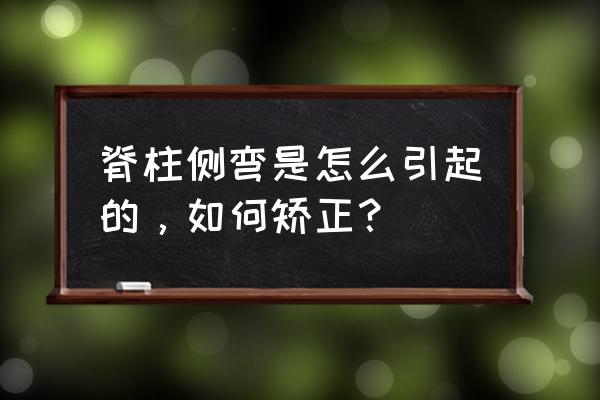 脊柱侧弯矫正六个动作 脊柱侧弯是怎么引起的，如何矫正？