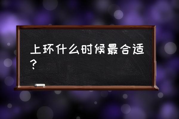 上环的最佳时间和注意事项 上环什么时候最合适？