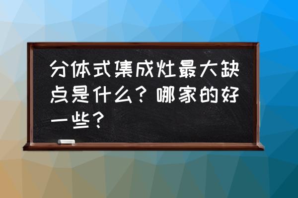 集成灶和分体集成灶哪个更实用 分体式集成灶最大缺点是什么？哪家的好一些？