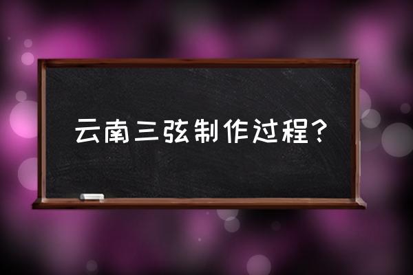 木头如意怎样做 云南三弦制作过程？