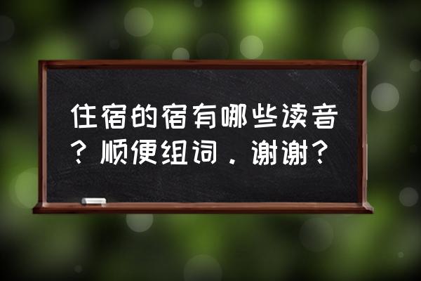 宿的拼音和组词 住宿的宿有哪些读音？顺便组词。谢谢？