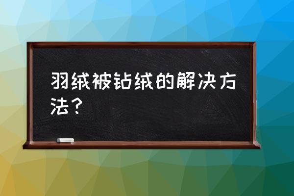 羽绒被出绒的解决小妙招 羽绒被钻绒的解决方法？