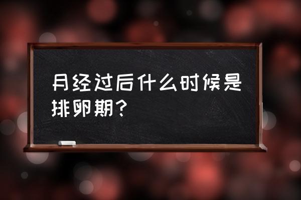 女人排卵期一般在经期过后第几天 月经过后什么时候是排卵期？