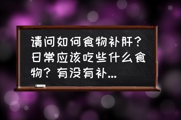 什么食物是补肝的 请问如何食物补肝？日常应该吃些什么食物？有没有补肝的茶？