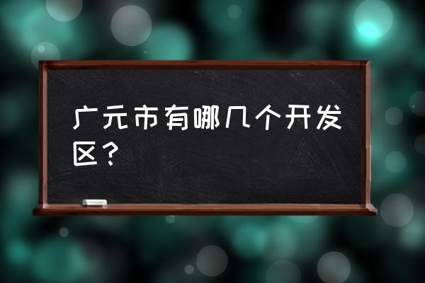 广元经济技术开发区 广元市有哪几个开发区？