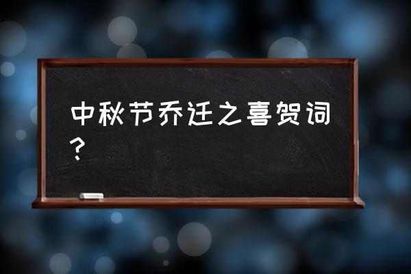 中秋节祝福短信内容 中秋节乔迁之喜贺词？