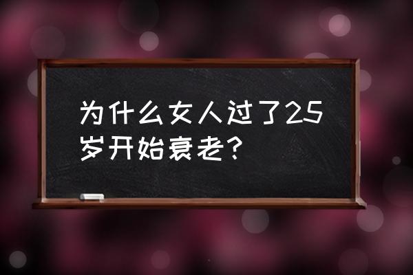 月经周期25天会早衰吗 为什么女人过了25岁开始衰老？