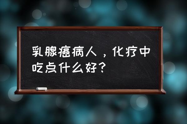 化疗病人吃什么鱼最好 乳腺癌病人，化疗中吃点什么好？