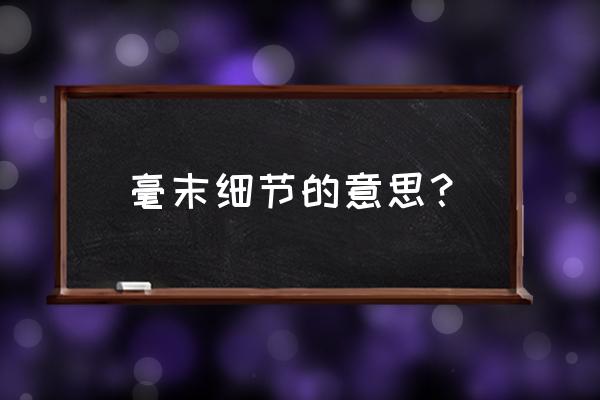 细枝末节是什么意思啊 毫末细节的意思？