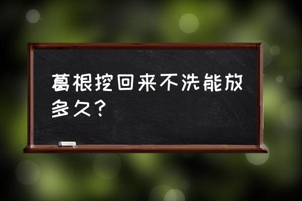 葛根提取物副作用 葛根挖回来不洗能放多久？