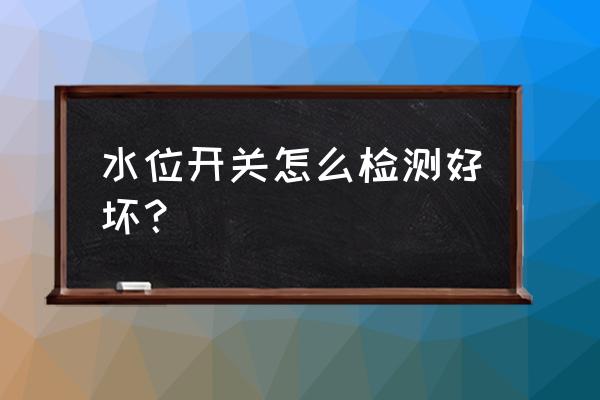 电容式液位开关怎么判断好坏 水位开关怎么检测好坏？