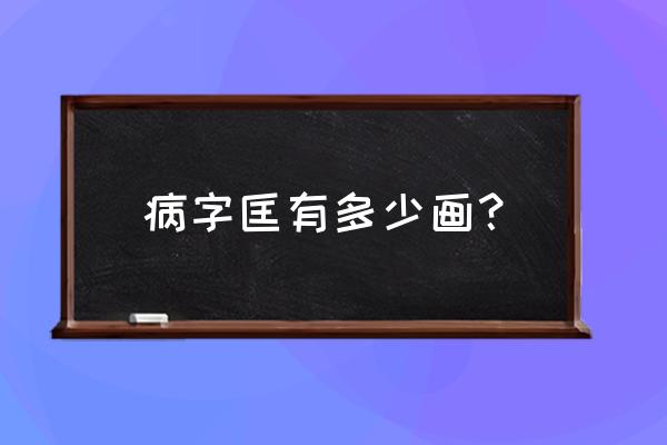 病的偏旁叫啥 病字匡有多少画？