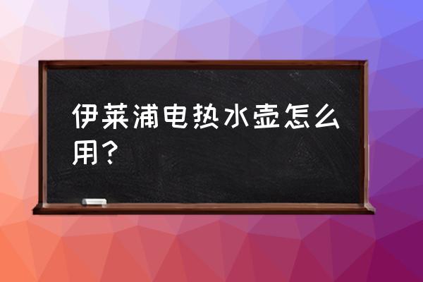 电热蒸馏水器说明书 伊莱浦电热水壶怎么用？