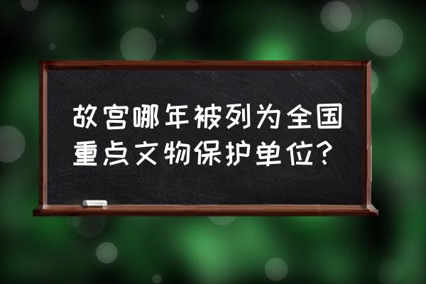 全国文化文物统计信息系统登录 故宫哪年被列为全国重点文物保护单位？