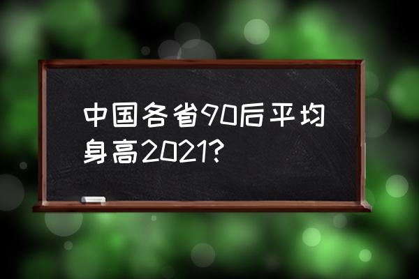 00后平均身高真实数据 中国各省90后平均身高2021？