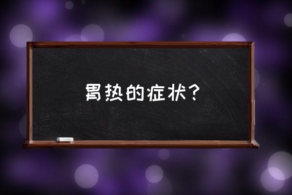 胃火大什么症状 胃热的症状？