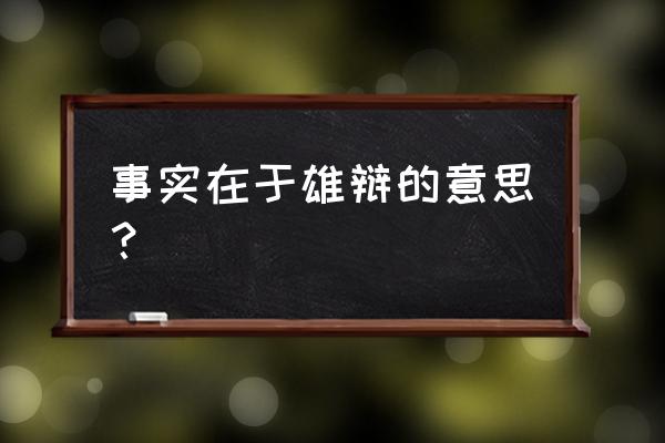 雄辩的意思是什么含义与作用 事实在于雄辩的意思？