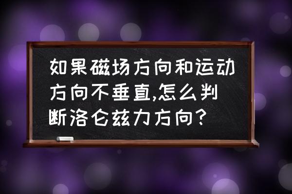 洛伦兹力公式必须按顺序书写吗 如果磁场方向和运动方向不垂直,怎么判断洛仑兹力方向？