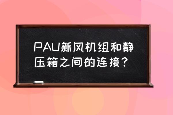 霍尼韦尔新风系统说明书 PAU新风机组和静压箱之间的连接？