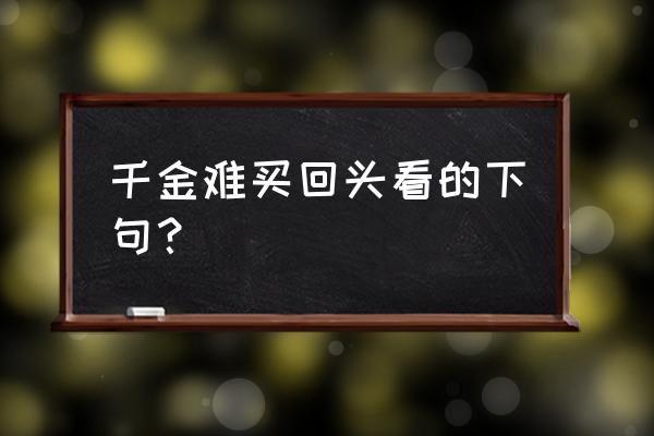 千金难买心头好出自哪首诗 千金难买回头看的下句？