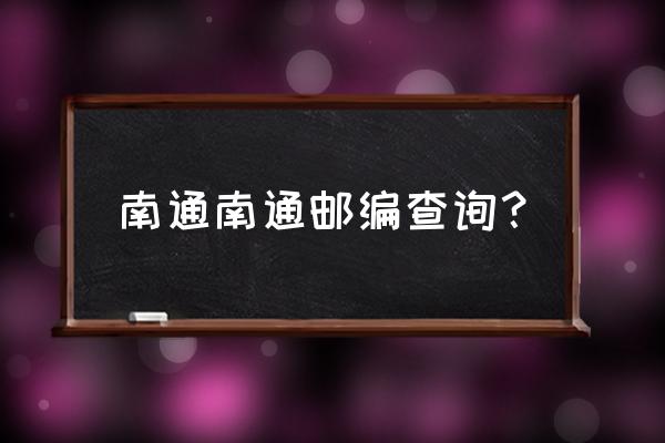 启东邮编226299和226200 南通南通邮编查询？